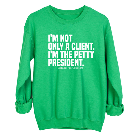 I'm not only a Client. I'm the Petty President Unisex Sweatshirt-Sweatshirt-The Original God Ain't Petty But I Am