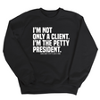 I'm not only a Client. I'm the Petty President Unisex Sweatshirt-Sweatshirt-The Original God Ain't Petty But I Am