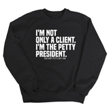 I'm not only a Client. I'm the Petty President Unisex Sweatshirt-Sweatshirt-The Original God Ain't Petty But I Am