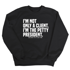 I'm not only a Client. I'm the Petty President Unisex Sweatshirt-Sweatshirt-The Original God Ain't Petty But I Am