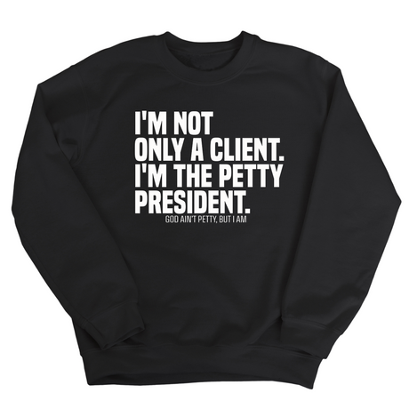 I'm not only a Client. I'm the Petty President Unisex Sweatshirt-Sweatshirt-The Original God Ain't Petty But I Am