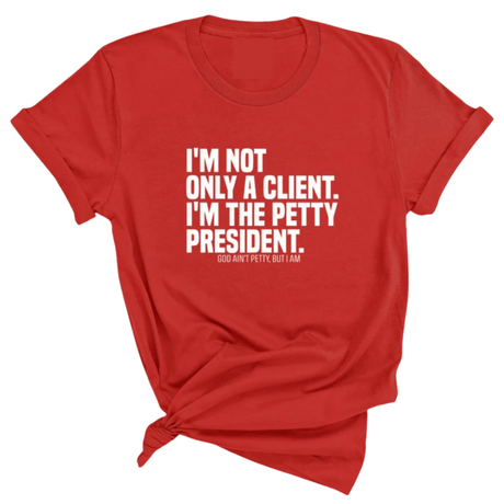 I'm not only a Client. I'm the Petty President Unisex Tee-T-Shirt-The Original God Ain't Petty But I Am