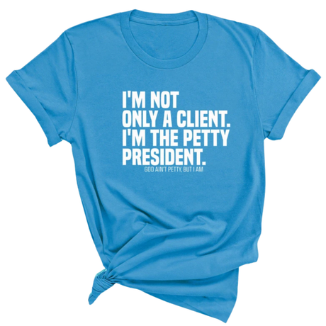 I'm not only a Client. I'm the Petty President Unisex Tee-T-Shirt-The Original God Ain't Petty But I Am