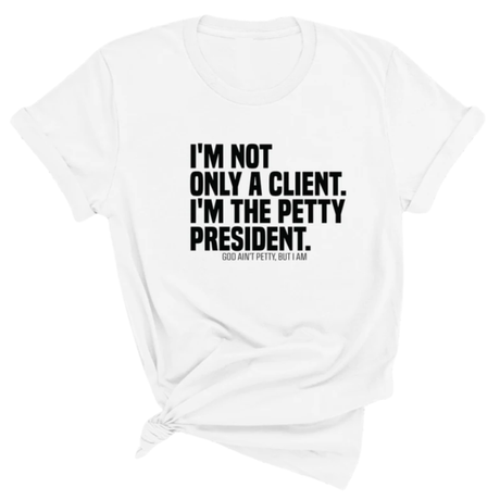 I'm not only a Client. I'm the Petty President Unisex Tee-T-Shirt-The Original God Ain't Petty But I Am