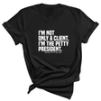 I'm not only a Client. I'm the Petty President Unisex Tee-T-Shirt-The Original God Ain't Petty But I Am