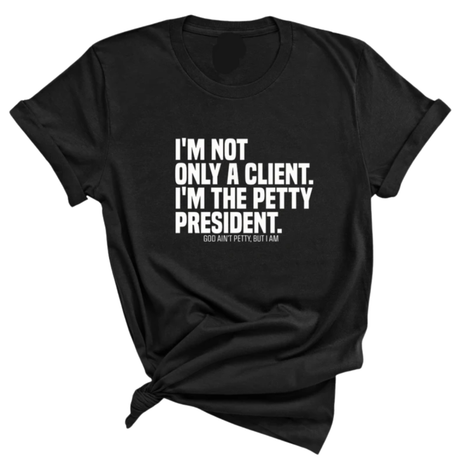 I'm not only a Client. I'm the Petty President Unisex Tee-T-Shirt-The Original God Ain't Petty But I Am