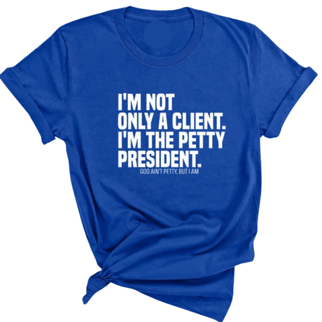 I'm not only a Client. I'm the Petty President Unisex Tee-T-Shirt-The Original God Ain't Petty But I Am
