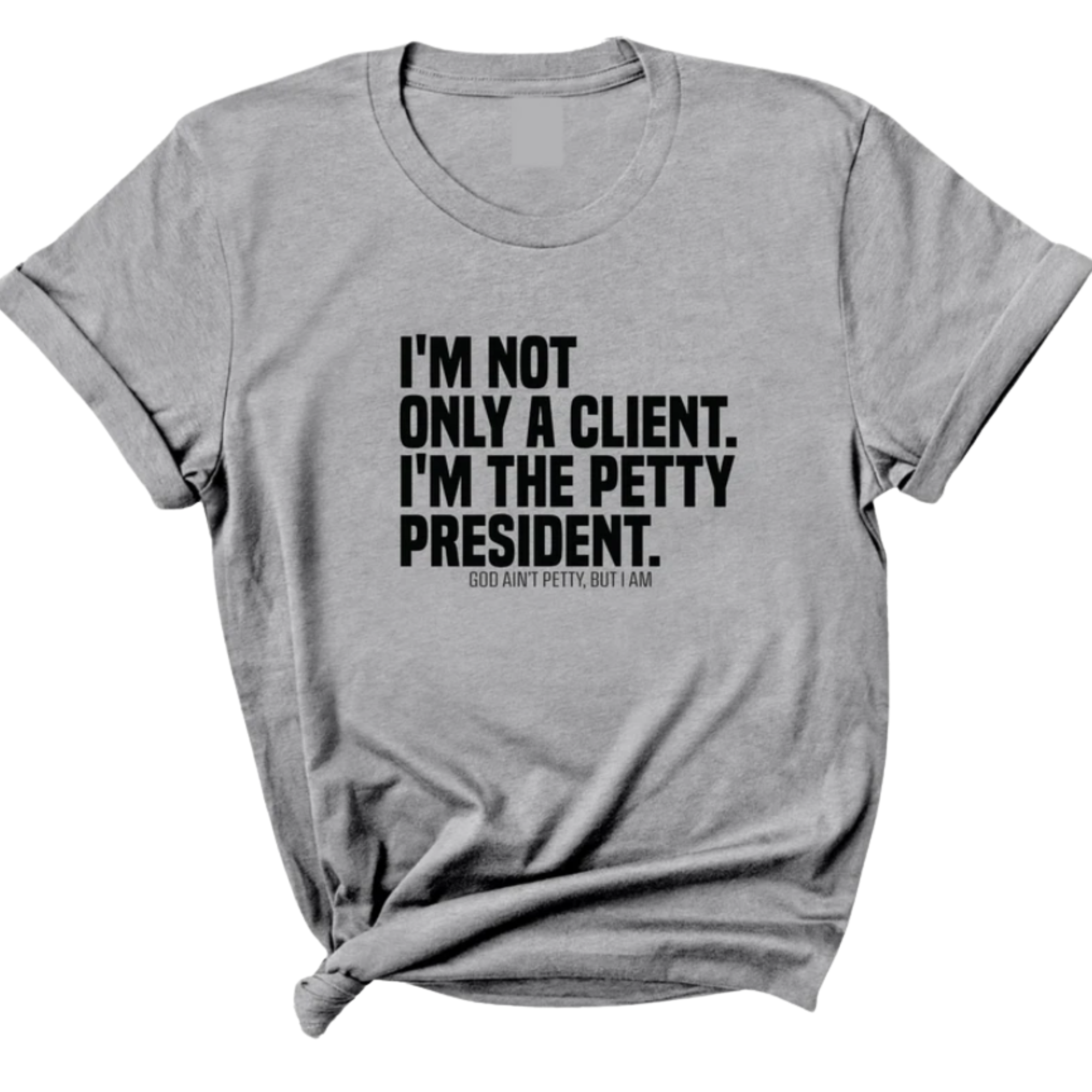 I'm not only a Client. I'm the Petty President Unisex Tee-T-Shirt-The Original God Ain't Petty But I Am