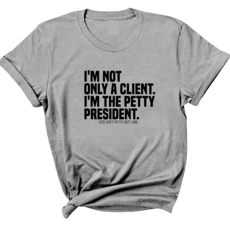 I'm not only a Client. I'm the Petty President Unisex Tee-T-Shirt-The Original God Ain't Petty But I Am