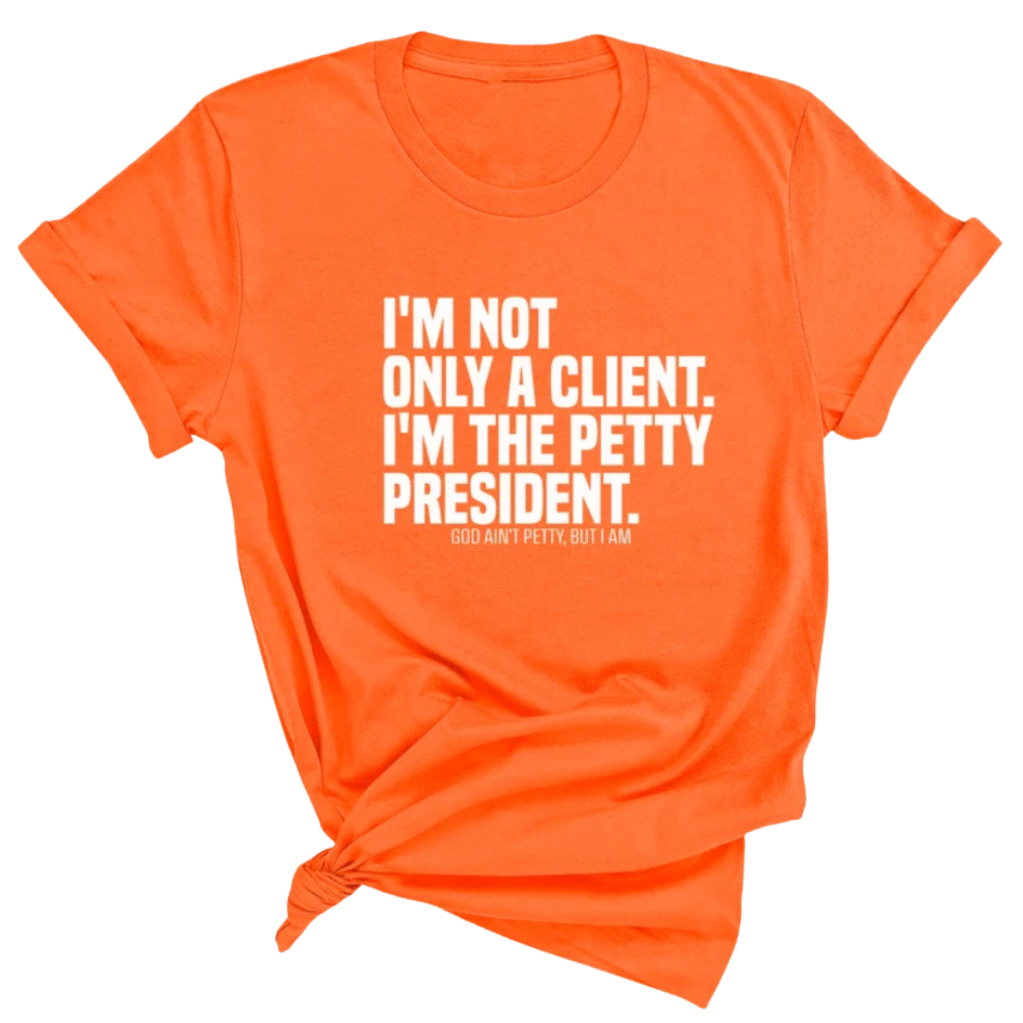 I'm not only a Client. I'm the Petty President Unisex Tee-T-Shirt-The Original God Ain't Petty But I Am