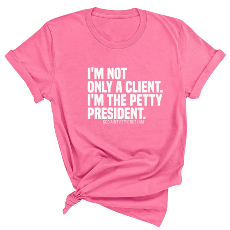 I'm not only a Client. I'm the Petty President Unisex Tee-T-Shirt-The Original God Ain't Petty But I Am
