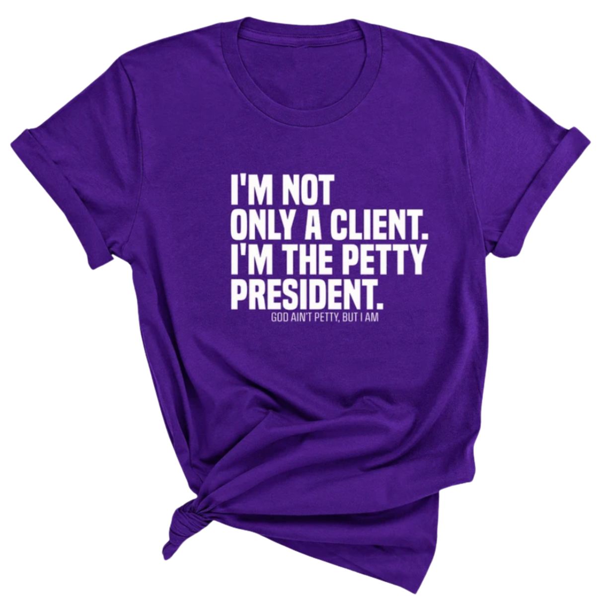 I'm not only a Client. I'm the Petty President Unisex Tee-T-Shirt-The Original God Ain't Petty But I Am