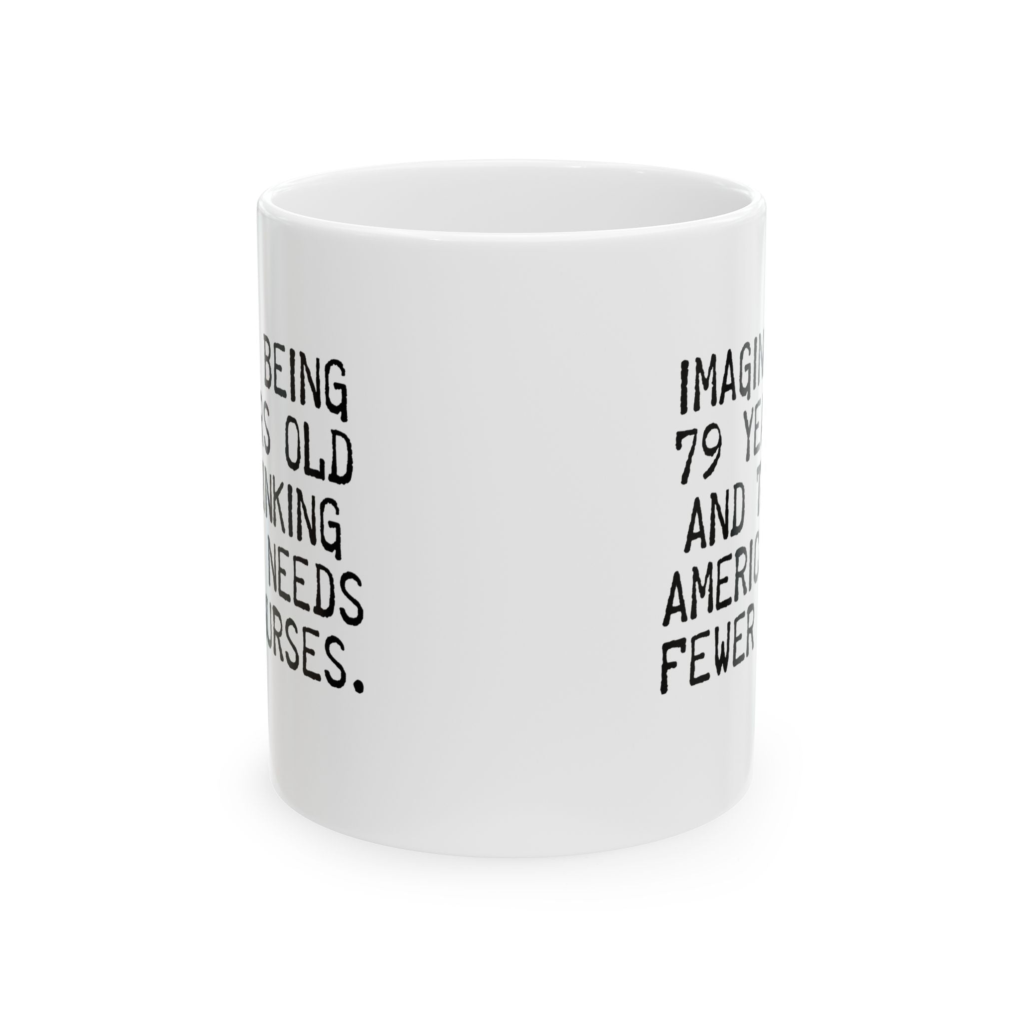 Imagine Being 79 Years Old and Thinking America Needs Fewer Nurses Mug 11oz (White & Black)-Mug-The Original God Ain't Petty But I Am