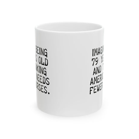 Imagine Being 79 Years Old and Thinking America Needs Fewer Nurses Mug 11oz (White & Black)-Mug-The Original God Ain't Petty But I Am