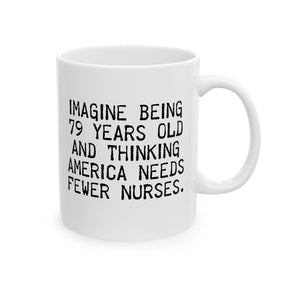 Imagine Being 79 Years Old and Thinking America Needs Fewer Nurses Mug 11oz (White & Black)-Mug-The Original God Ain't Petty But I Am