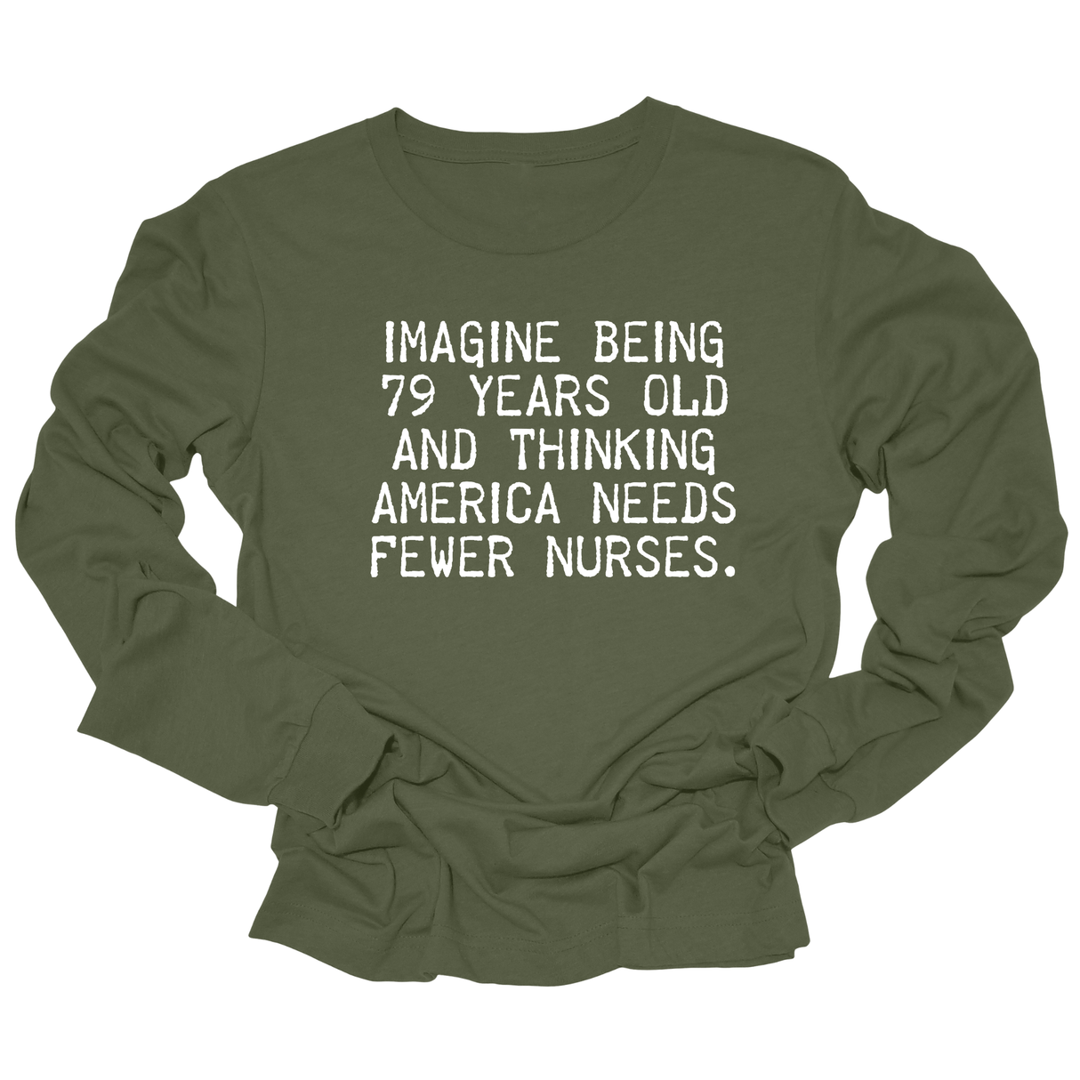 Imagine Being 79 Years Old and Thinking America Needs Fewer Nurses Unisex Long Sleeved Tee-Long Sleeved T-Shirt-The Original God Ain't Petty But I Am