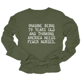 Imagine Being 79 Years Old and Thinking America Needs Fewer Nurses Unisex Long Sleeved Tee-Long Sleeved T-Shirt-The Original God Ain't Petty But I Am