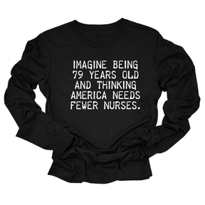 Imagine Being 79 Years Old and Thinking America Needs Fewer Nurses Unisex Long Sleeved Tee-Long Sleeved T-Shirt-The Original God Ain't Petty But I Am