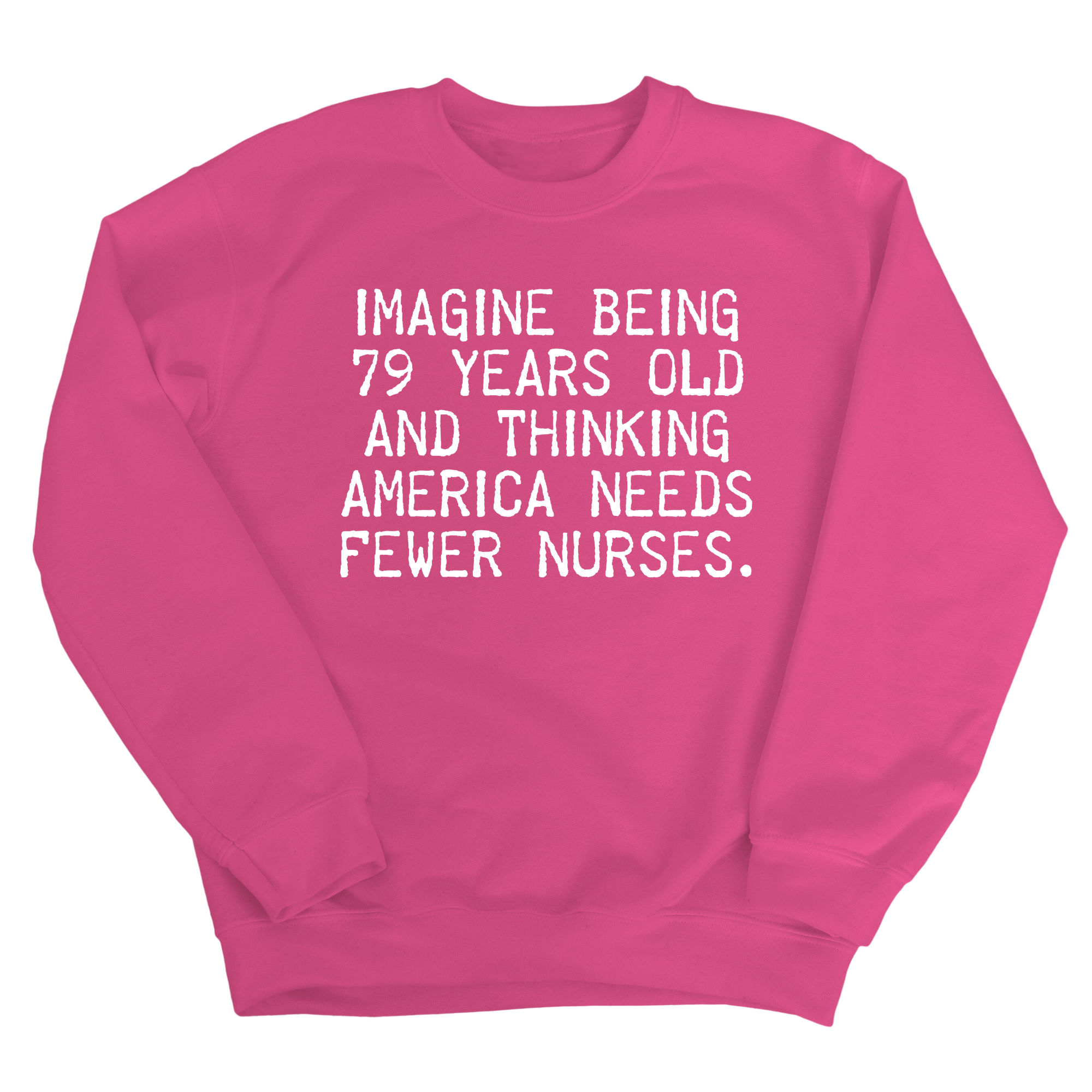 Imagine Being 79 Years Old and Thinking America Needs Fewer Nurses Unisex Sweatshirt-Sweatshirt-The Original God Ain't Petty But I Am