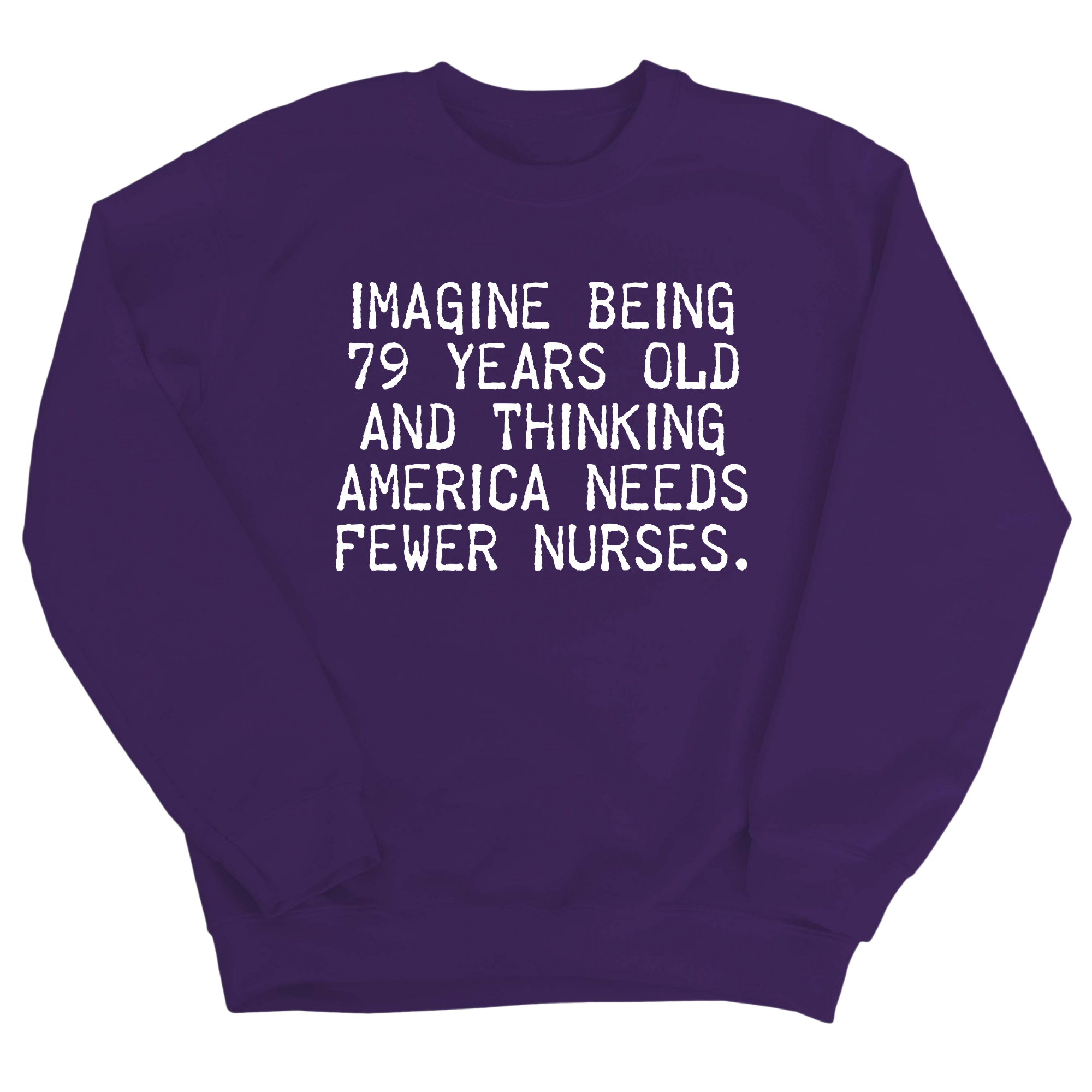Imagine Being 79 Years Old and Thinking America Needs Fewer Nurses Unisex Sweatshirt-Sweatshirt-The Original God Ain't Petty But I Am