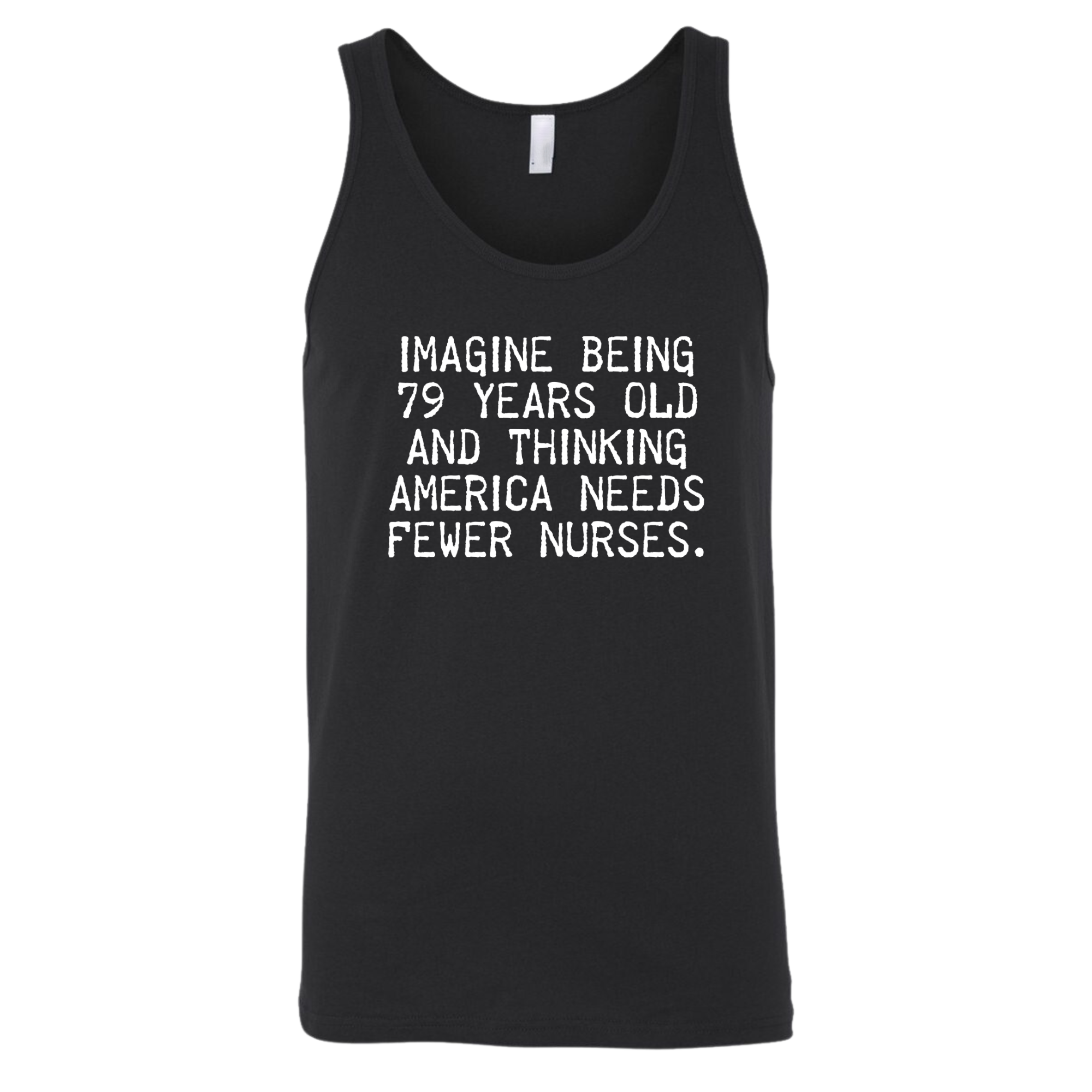 Imagine Being 79 Years Old and Thinking America Needs Fewer Nurses Unisex Tank Top-T-Shirt-The Original God Ain't Petty But I Am