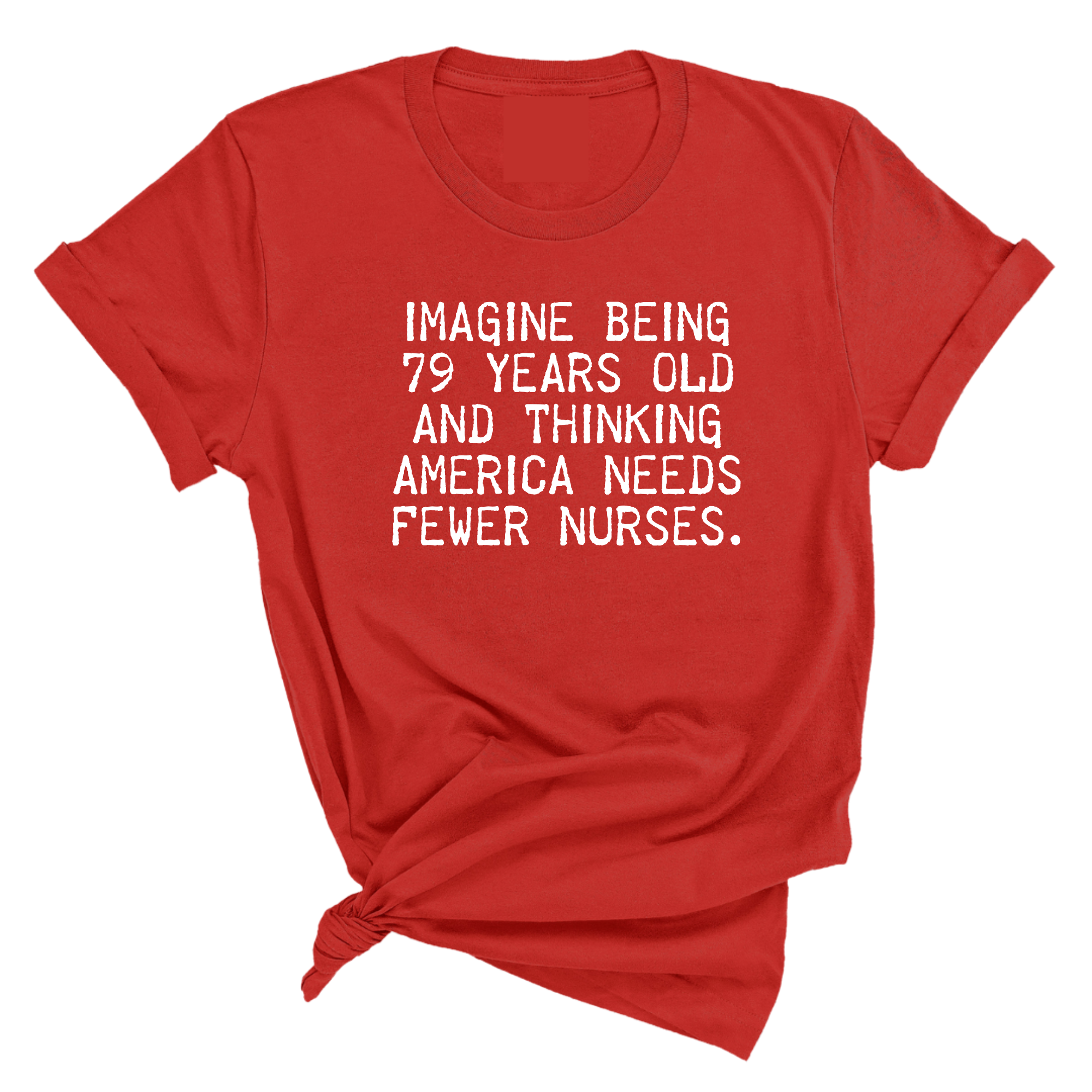 Imagine Being 79 Years Old and Thinking America Needs Fewer Nurses Unisex Tee-T-Shirt-The Original God Ain't Petty But I Am