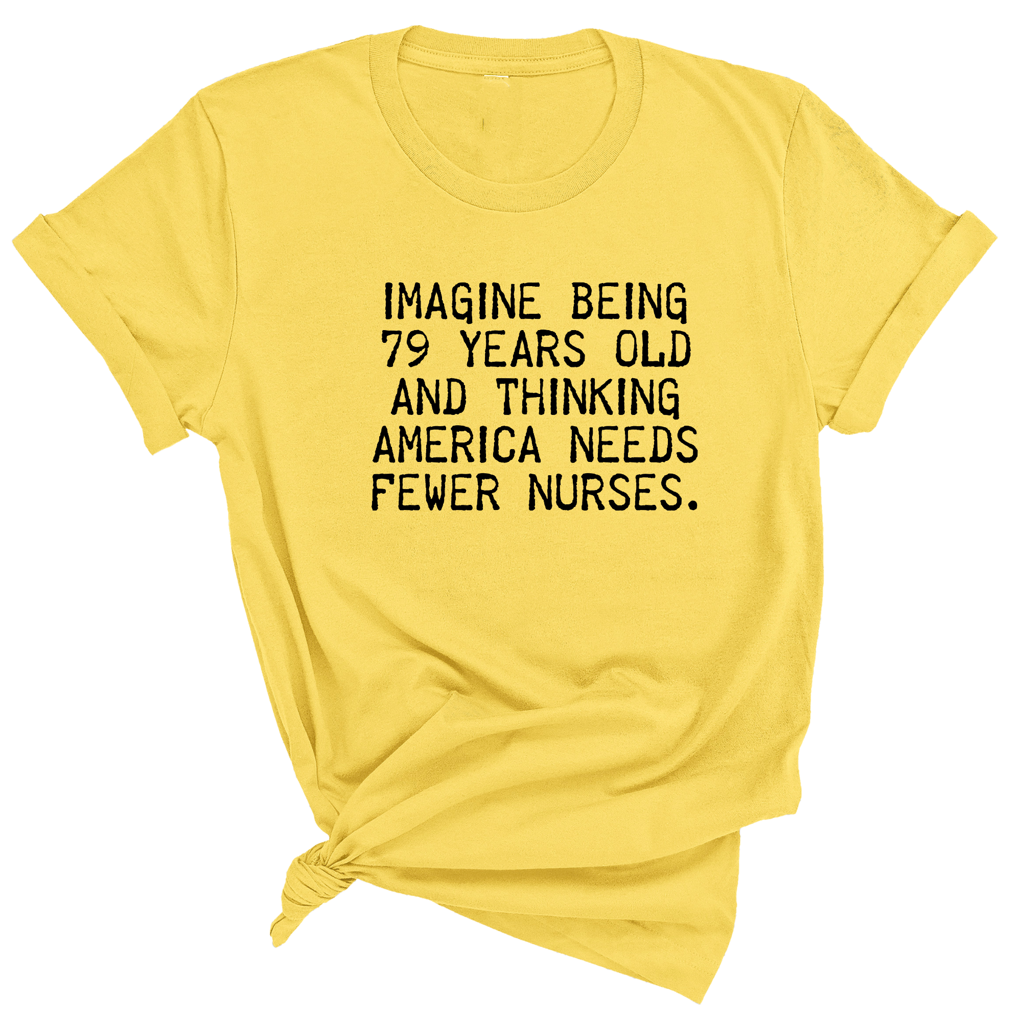 Imagine Being 79 Years Old and Thinking America Needs Fewer Nurses Unisex Tee-T-Shirt-The Original God Ain't Petty But I Am