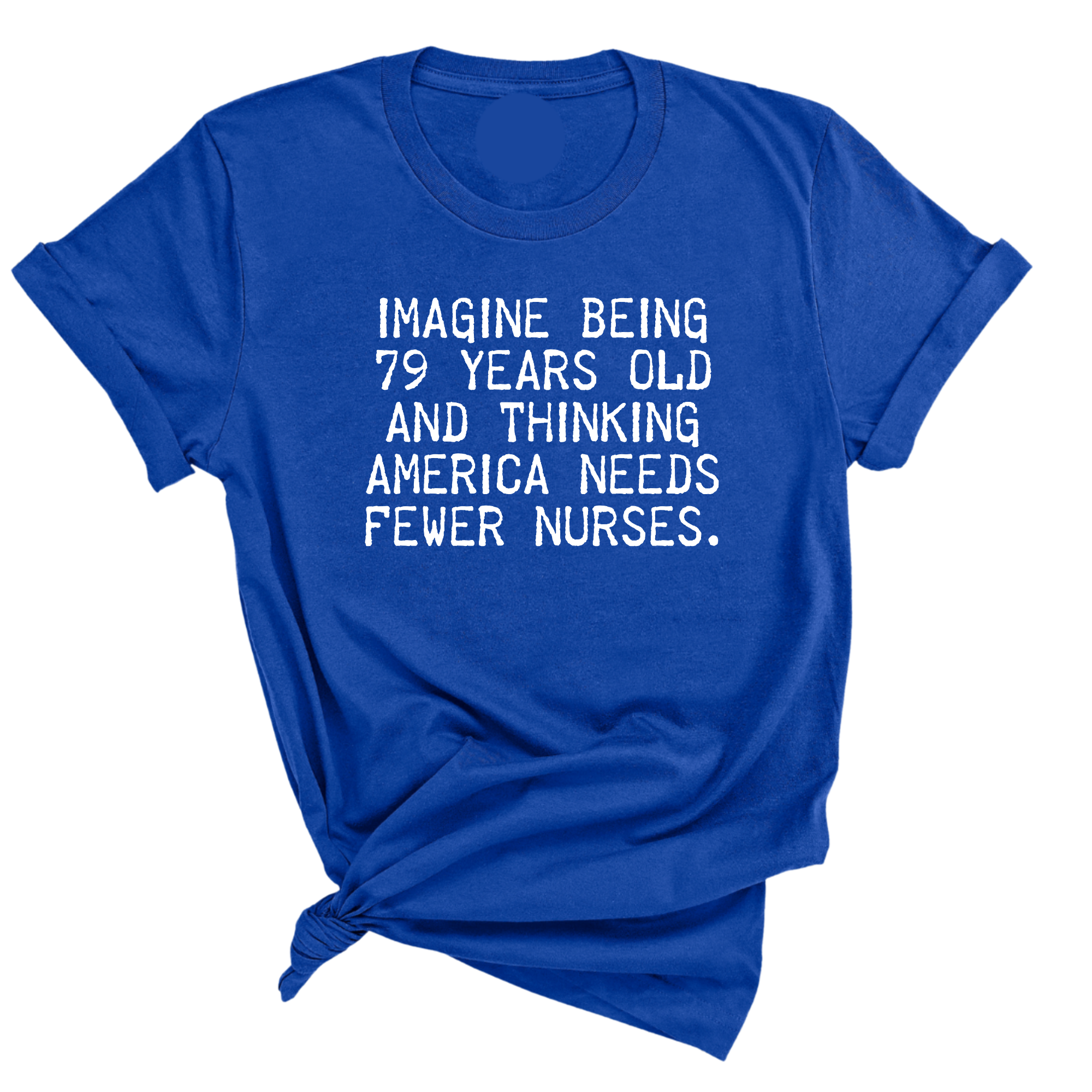 Imagine Being 79 Years Old and Thinking America Needs Fewer Nurses Unisex Tee-T-Shirt-The Original God Ain't Petty But I Am
