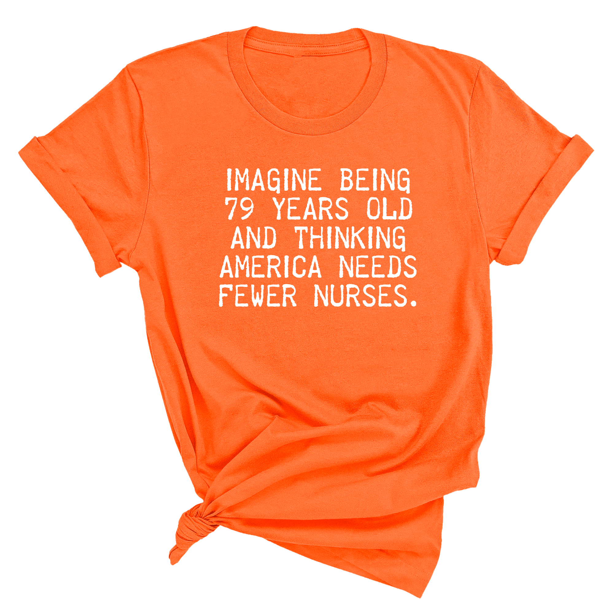 Imagine Being 79 Years Old and Thinking America Needs Fewer Nurses Unisex Tee-T-Shirt-The Original God Ain't Petty But I Am