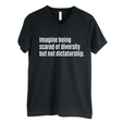 Imagine Being Scared of Diversity But Not Dictatorship *BLACK V-NECK* Unisex Tee-T-Shirt-The Original God Ain't Petty But I Am