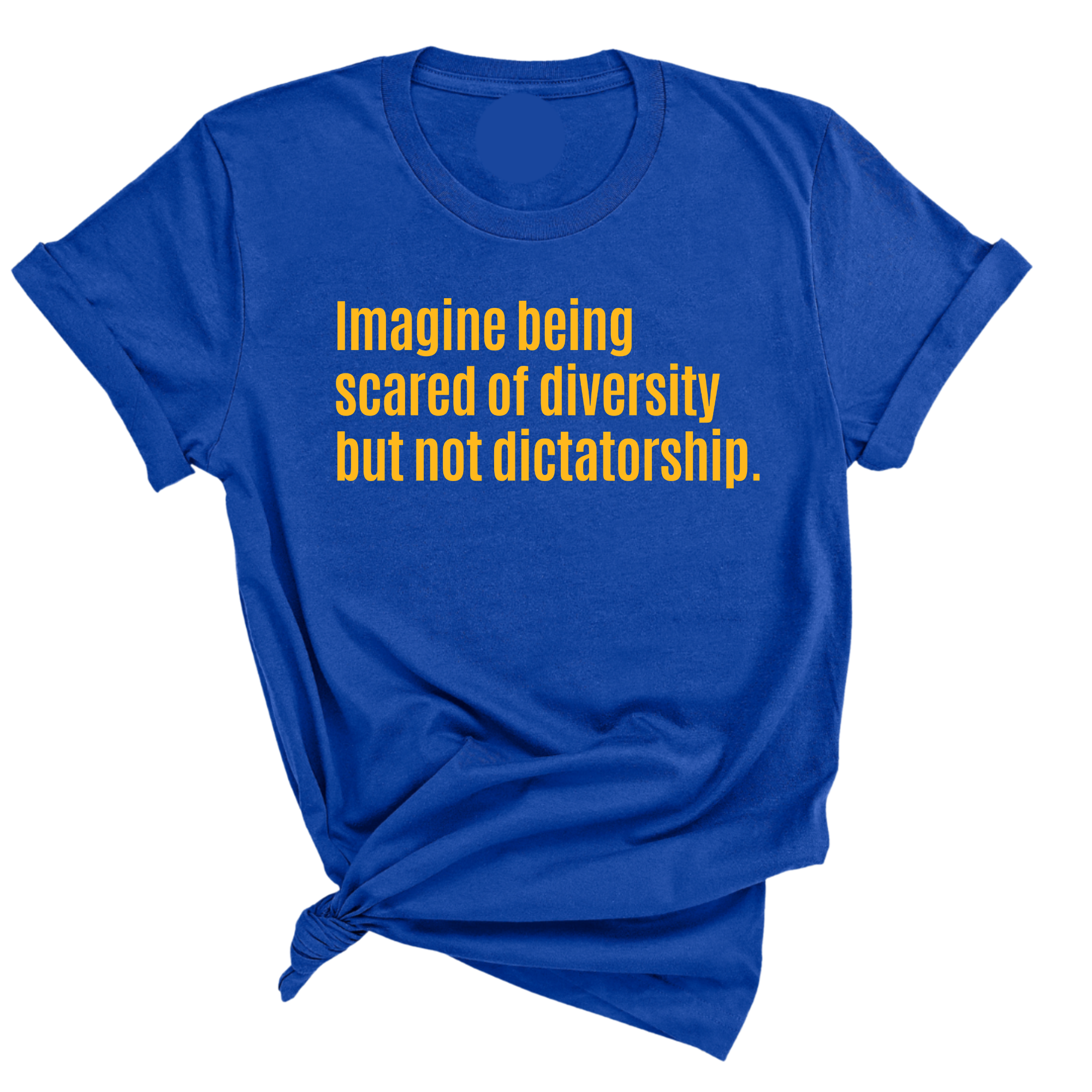 Imagine Being Scared of Diversity but Not Dictatorship Unisex Tee (GOLD COLLECTION)-T-Shirt-The Original God Ain't Petty But I Am