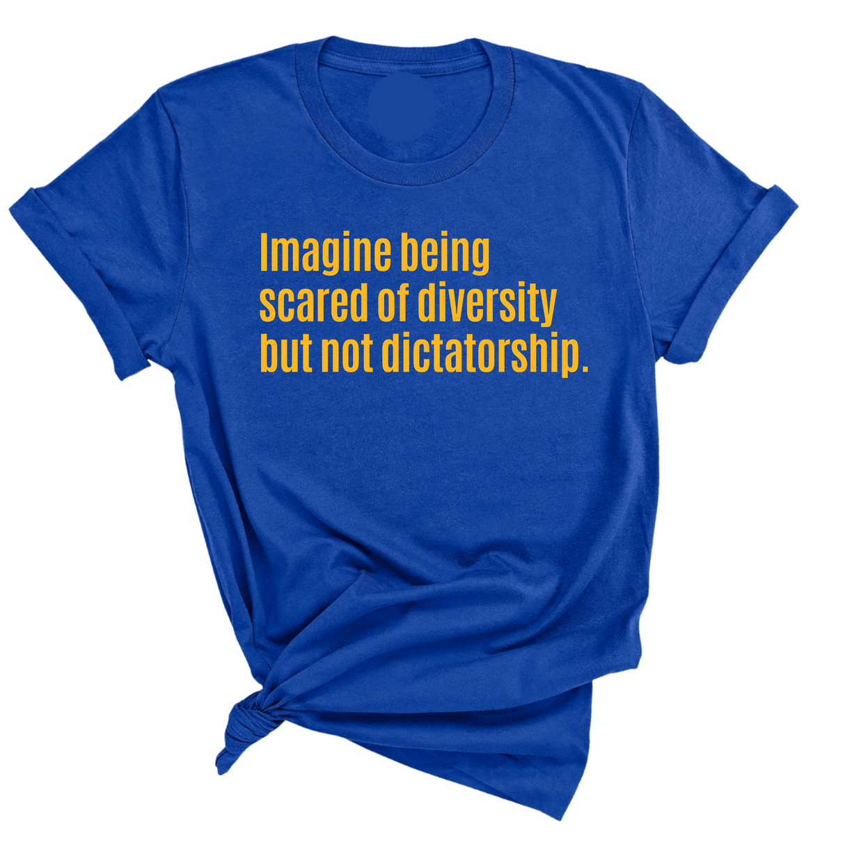 Imagine Being Scared of Diversity but Not Dictatorship Unisex Tee (GOLD COLLECTION)-T-Shirt-The Original God Ain't Petty But I Am
