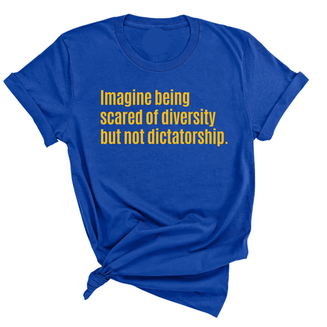 Imagine Being Scared of Diversity but Not Dictatorship Unisex Tee (GOLD COLLECTION)-T-Shirt-The Original God Ain't Petty But I Am
