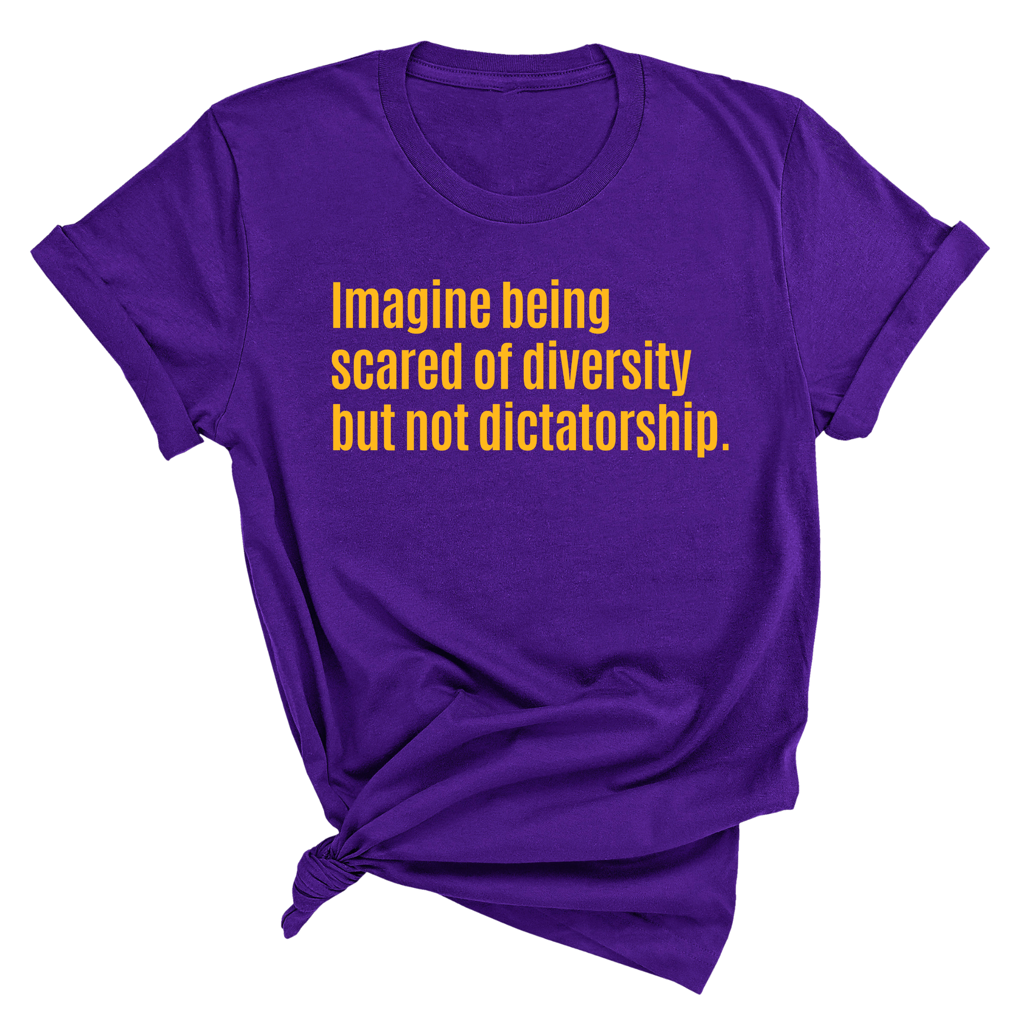 Imagine Being Scared of Diversity but Not Dictatorship Unisex Tee (GOLD COLLECTION)-T-Shirt-The Original God Ain't Petty But I Am