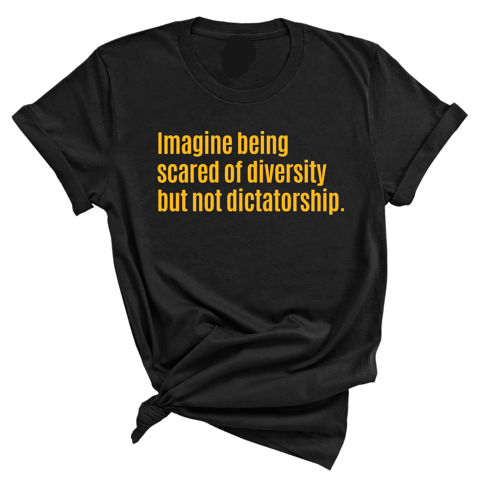 Imagine Being Scared of Diversity but Not Dictatorship Unisex Tee (GOLD COLLECTION)-T-Shirt-The Original God Ain't Petty But I Am