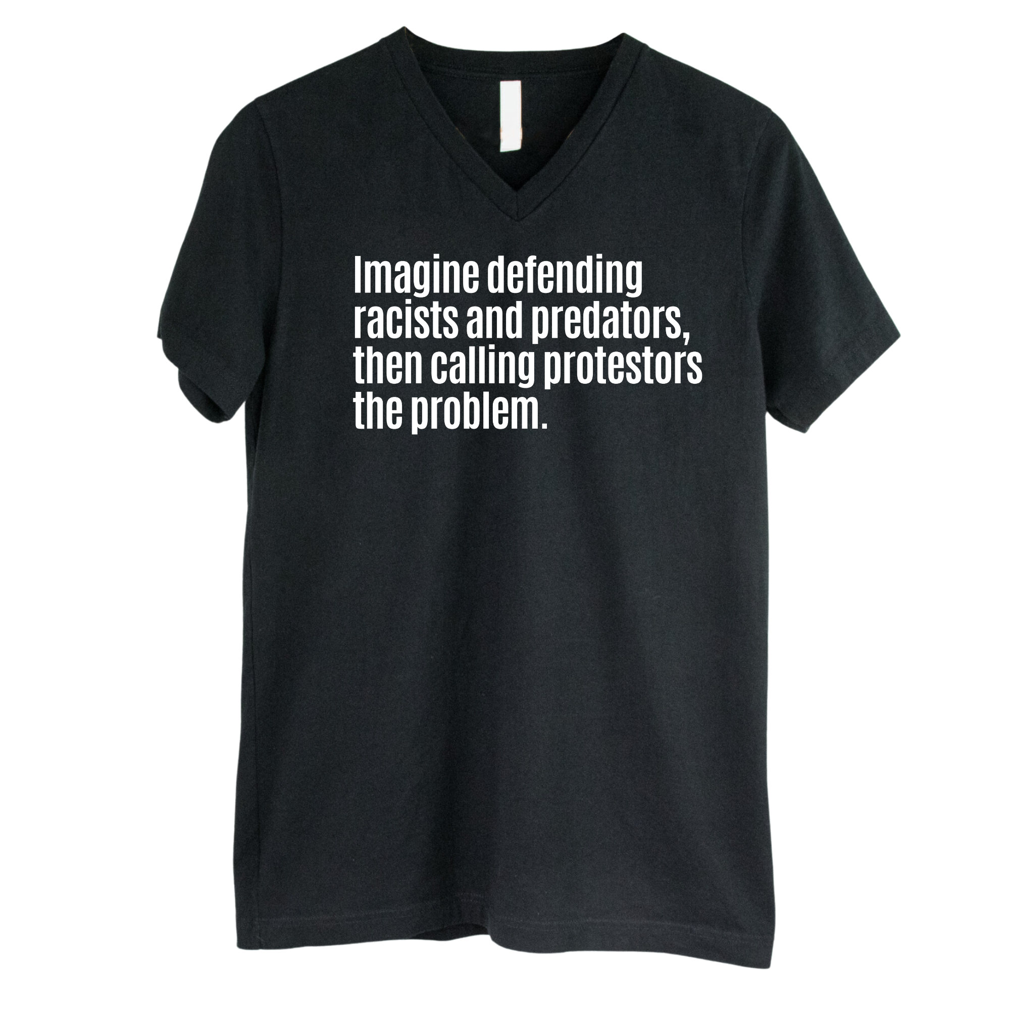 Imagine Defending Racists and Predators, Then Calling the Protestors the Problem *BLACK V-NECK* Unisex Tee-T-Shirt-The Original God Ain't Petty But I Am