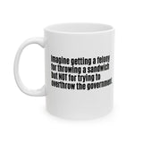 Imagine Getting a Felony for Throwing a Sandwich but Not for Trying to Overthrow the Government Mug 11oz (White & Black)-Mug-The Original God Ain't Petty But I Am