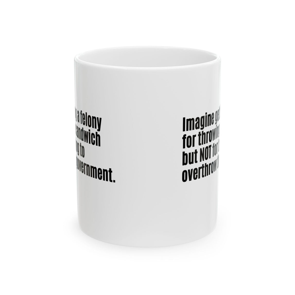 Imagine Getting a Felony for Throwing a Sandwich but Not for Trying to Overthrow the Government Mug 11oz (White & Black)-Mug-The Original God Ain't Petty But I Am