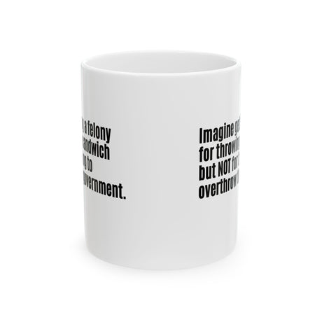 Imagine Getting a Felony for Throwing a Sandwich but Not for Trying to Overthrow the Government Mug 11oz (White & Black)-Mug-The Original God Ain't Petty But I Am