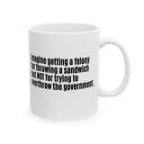 Imagine Getting a Felony for Throwing a Sandwich but Not for Trying to Overthrow the Government Mug 11oz (White & Black)-Mug-The Original God Ain't Petty But I Am