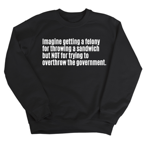 Imagine Getting a Felony for Throwing a Sandwich but Not for Trying to Overthrow the Government Unisex Sweatshirt-Sweatshirt-The Original God Ain't Petty But I Am