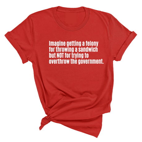 Imagine Getting a Felony for Throwing a Sandwich but Not for Trying to Overthrow the Government Unisex Tee-T-Shirt-The Original God Ain't Petty But I Am