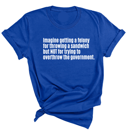 Imagine Getting a Felony for Throwing a Sandwich but Not for Trying to Overthrow the Government Unisex Tee-T-Shirt-The Original God Ain't Petty But I Am