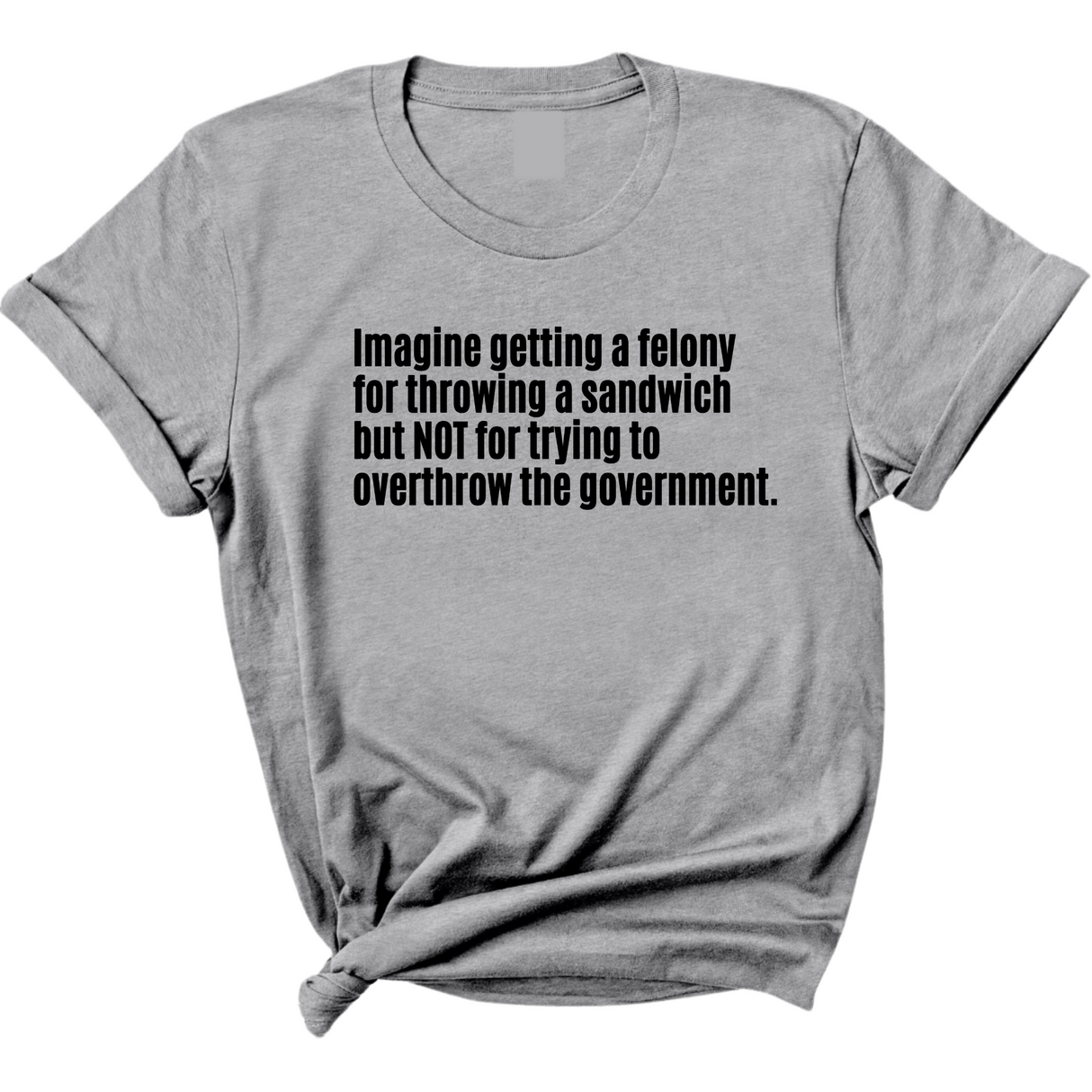 Imagine Getting a Felony for Throwing a Sandwich but Not for Trying to Overthrow the Government Unisex Tee-T-Shirt-The Original God Ain't Petty But I Am