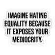 Imagine Hating *Equality* Because It Exposes Your Mediocrity Black/White Die Cut STICKER-Sticker-The Original God Ain't Petty But I Am