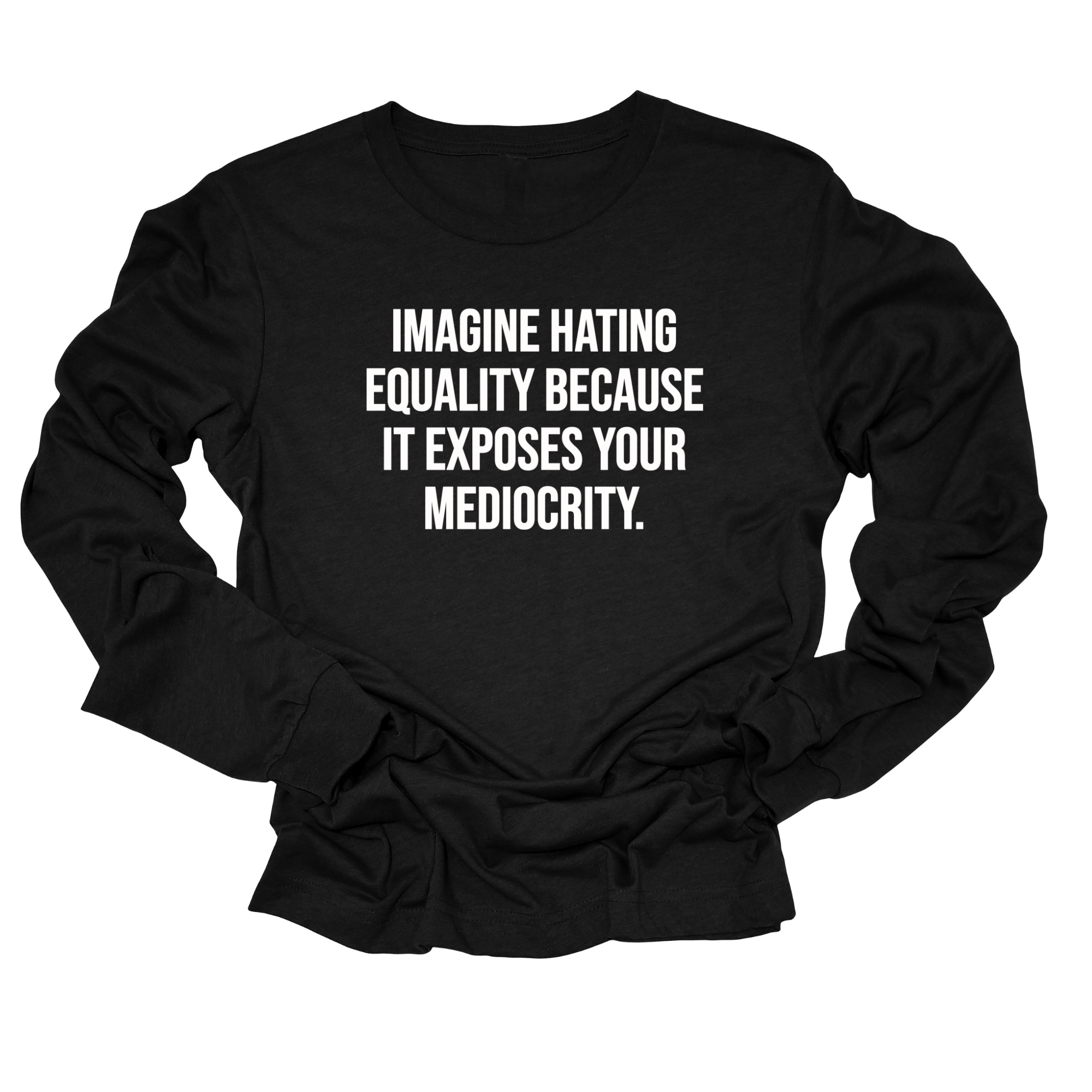 Imagine Hating Equality Because It Exposes Your Mediocrity Long Sleeved Unisex Tee-Long Sleeved T-Shirt-The Original God Ain't Petty But I Am