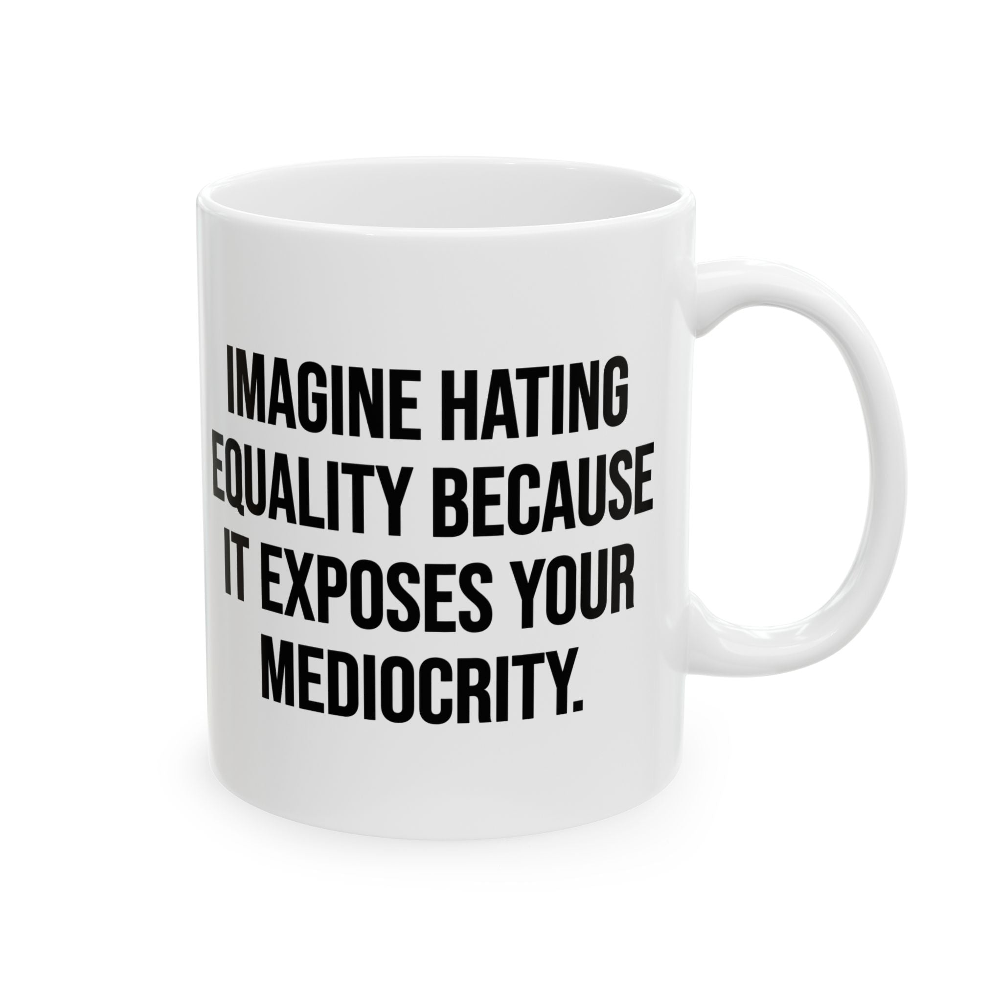 Imagine Hating Equality Because It Exposes Your Mediocrity Mug 11oz (White & Black)-Mug-The Original God Ain't Petty But I Am