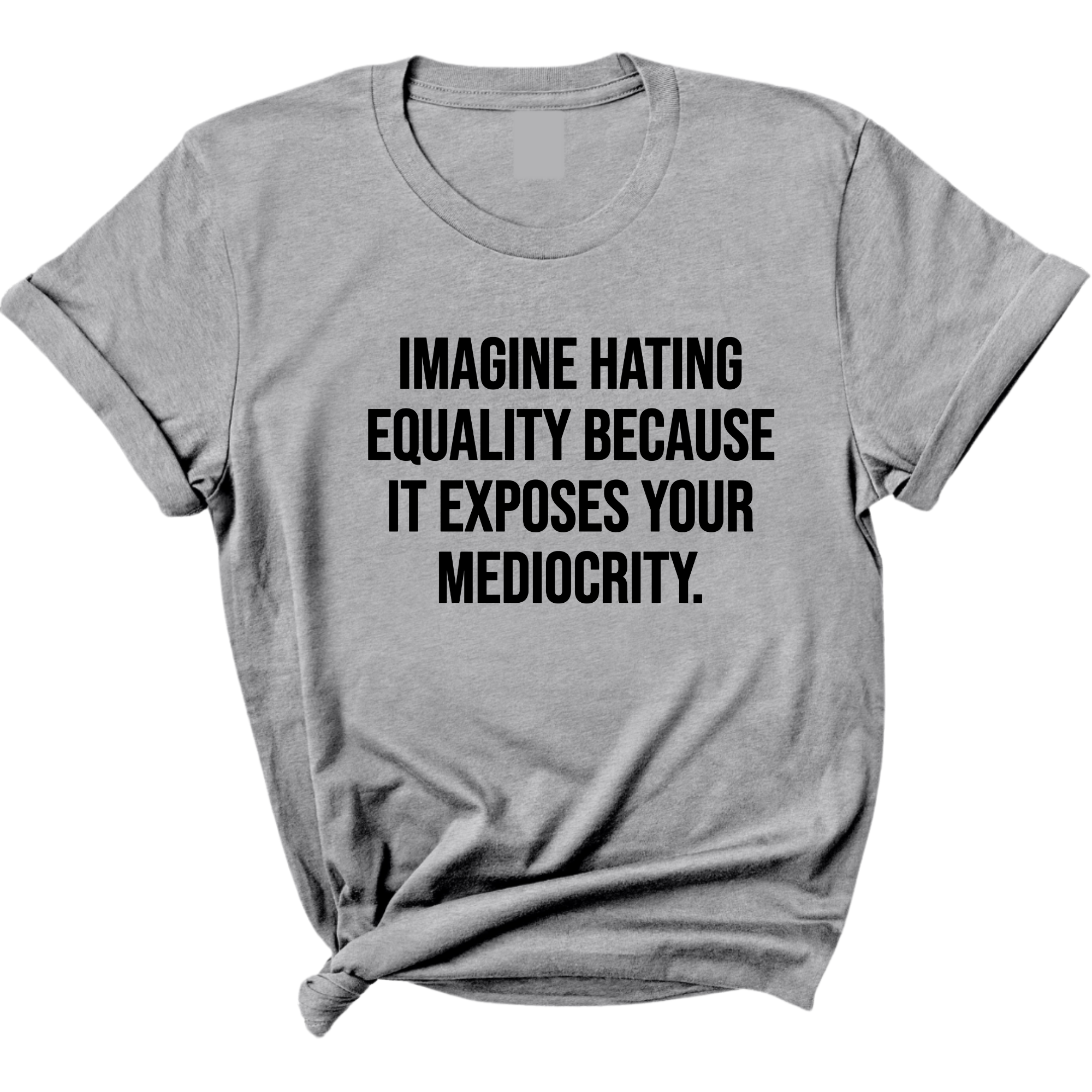 Imagine Hating Equality Because It Exposes Your Mediocrity Unisex Tee-T-Shirt-The Original God Ain't Petty But I Am