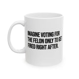 Imagine Voting for the Felon Just to Get Fired Mug 11oz (White & Black)-Mug-The Original God Ain't Petty But I Am