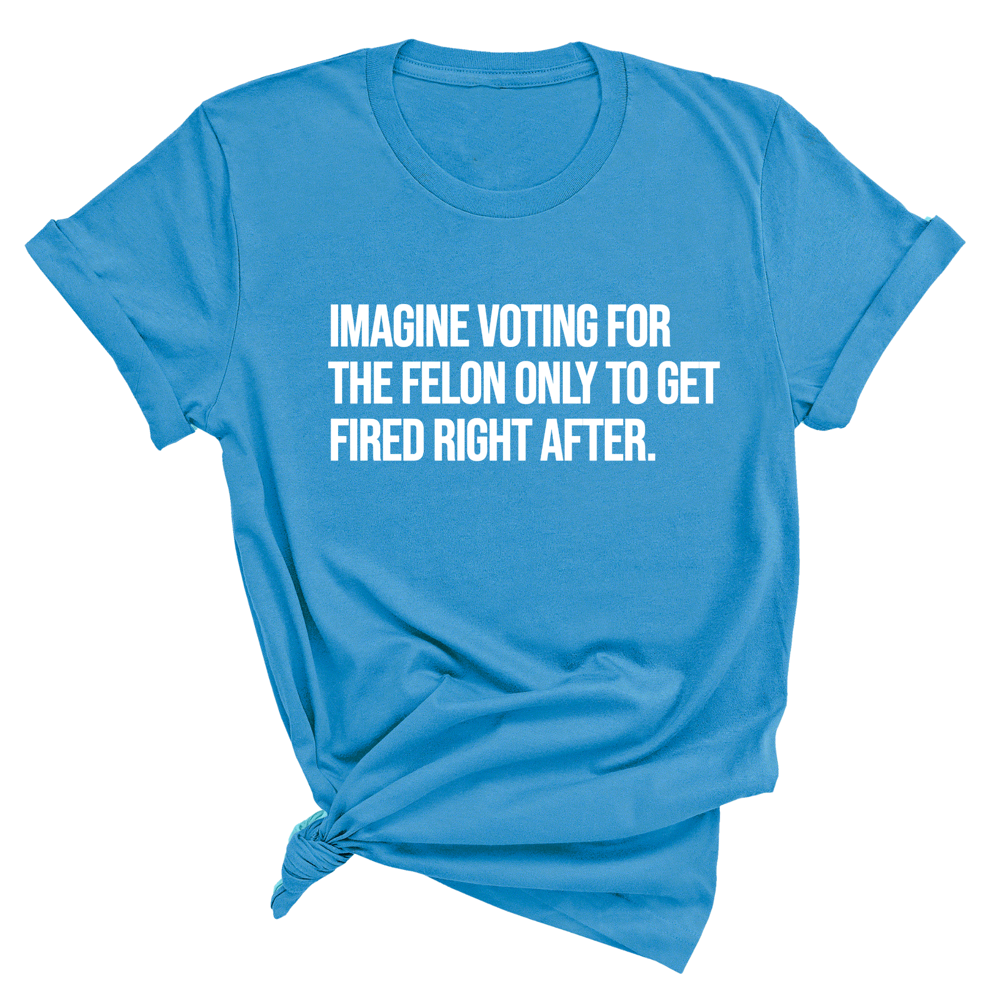 Imagine Voting for the Felon Just to Get Fired Unisex Tee-T-Shirt-The Original God Ain't Petty But I Am
